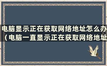 电脑显示正在获取网络地址怎么办（电脑一直显示正在获取网络地址 但是可以上网）